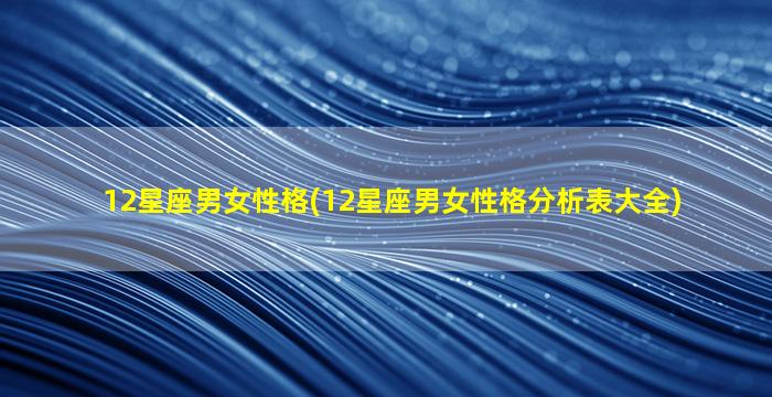 12星座男女性格(12星座男女性格分析表大全)