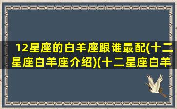 12星座的白羊座跟谁最配(十二星座白羊座介绍)(十二星座白羊座配对码)