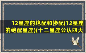 12星座的绝配和惨配(12星座的绝配星座)(十二星座公认四大绝配组合)