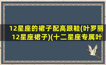 12星座的裙子配高跟鞋(叶罗丽12星座裙子)(十二星座专属叶罗丽裙子)