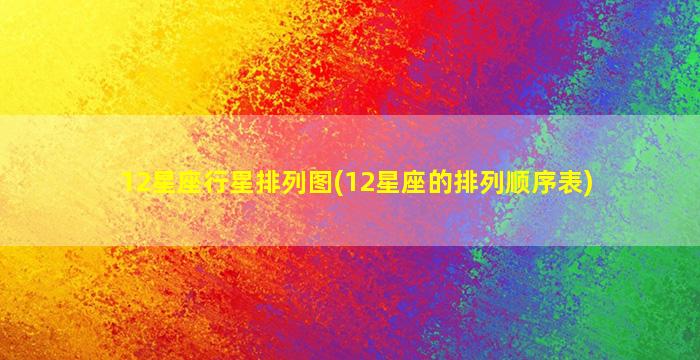 12星座行星排列图(12星座的排列顺序表)