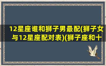 12星座谁和狮子男最配(狮子女与12星座配对表)(狮子座和十二星座的匹配度)