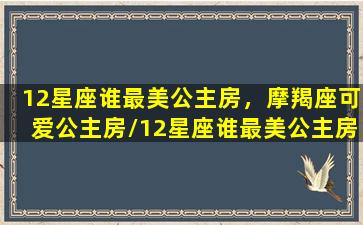 12星座谁最美公主房，摩羯座可爱公主房/12星座谁最美公主房，摩羯座可爱公主房-我的网站