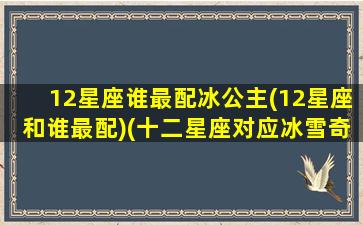 12星座谁最配冰公主(12星座和谁最配)(十二星座对应冰雪奇缘)