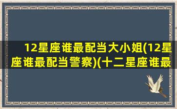 12星座谁最配当大小姐(12星座谁最配当警察)(十二星座谁最搭配)