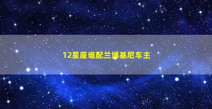 12星座谁配兰博基尼车主