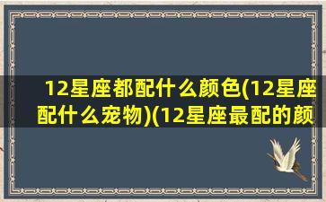 12星座都配什么颜色(12星座配什么宠物)(12星座最配的颜色)