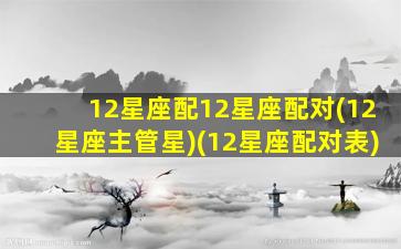 12星座配12星座配对(12星座主管星)(12星座配对表)