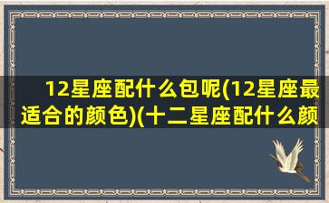 12星座配什么包呢(12星座最适合的颜色)(十二星座配什么颜色)