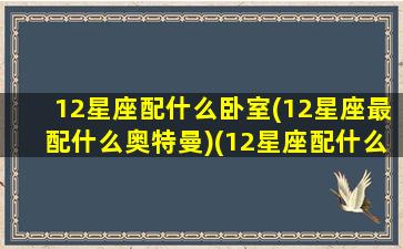 12星座配什么卧室(12星座最配什么奥特曼)(12星座配什么动物)