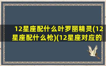 12星座配什么叶罗丽精灵(12星座配什么枪)(12星座对应的叶罗丽)