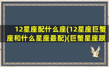 12星座配什么座(12星座巨蟹座和什么星座最配)(巨蟹星座跟什么星座最配)