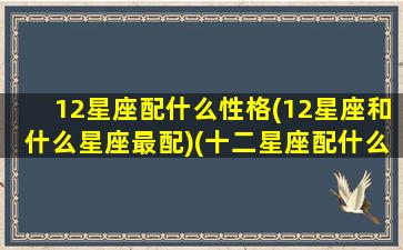 12星座配什么性格(12星座和什么星座最配)(十二星座配什么座)