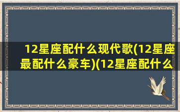 12星座配什么现代歌(12星座最配什么豪车)(12星座配什么星座最好)