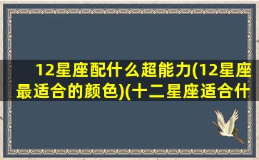 12星座配什么超能力(12星座最适合的颜色)(十二星座适合什么超能力)