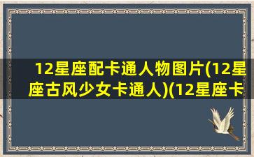 12星座配卡通人物图片(12星座古风少女卡通人)(12星座卡通动漫人物简笔画)