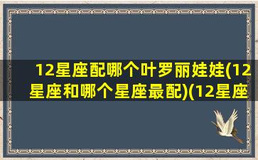 12星座配哪个叶罗丽娃娃(12星座和哪个星座最配)(12星座对应叶罗丽哪个仙子)