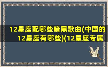 12星座配哪些暗黑歌曲(中国的12星座有哪些)(12星座专属黑暗句子)