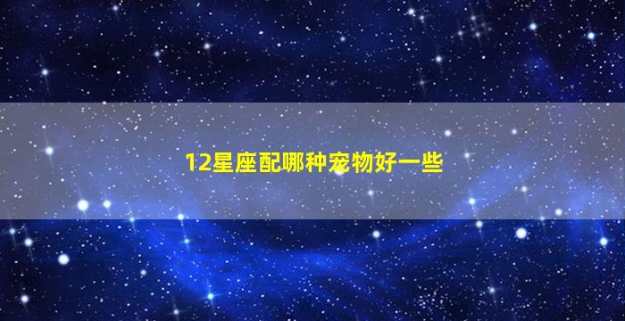 12星座配哪种宠物好一些