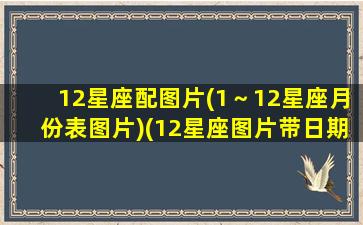 12星座配图片(1～12星座月份表图片)(12星座图片带日期)