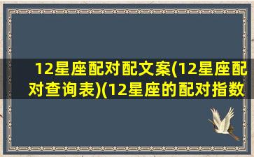 12星座配对配文案(12星座配对查询表)(12星座的配对指数)