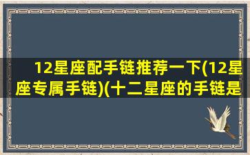 12星座配手链推荐一下(12星座专属手链)(十二星座的手链是什么样的)