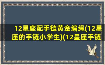 12星座配手链黄金编绳(12星座的手链小学生)(12星座手链的编法)