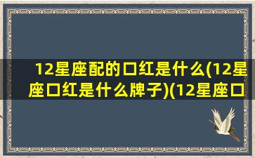 12星座配的口红是什么(12星座口红是什么牌子)(12星座口红图片)