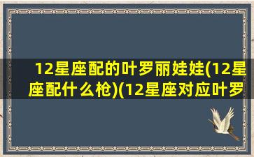 12星座配的叶罗丽娃娃(12星座配什么枪)(12星座对应叶罗丽娃娃)