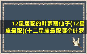 12星座配的叶萝丽仙子(12星座最配)(十二星座最配哪个叶罗丽仙子视频)