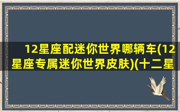 12星座配迷你世界哪辆车(12星座专属迷你世界皮肤)(十二星座对应的迷你世界皮肤)