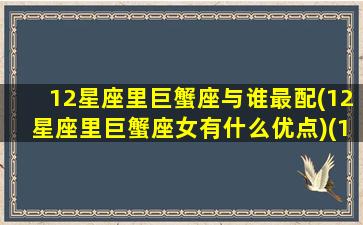 12星座里巨蟹座与谁最配(12星座里巨蟹座女有什么优点)(12星座巨蟹座和什么星座最配)