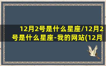 12月2号是什么星座/12月2号是什么星座-我的网站(12月2日属于什么星座)