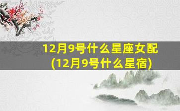 12月9号什么星座女配(12月9号什么星宿)