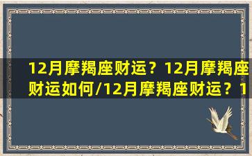 12月摩羯座财运？12月摩羯座财运如何/12月摩羯座财运？12月摩羯座财运如何-我的网站