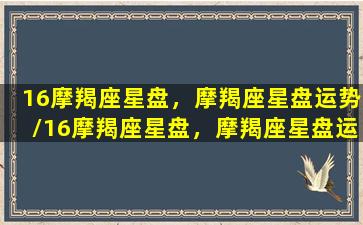 16摩羯座星盘，摩羯座星盘运势/16摩羯座星盘，摩羯座星盘运势-我的网站