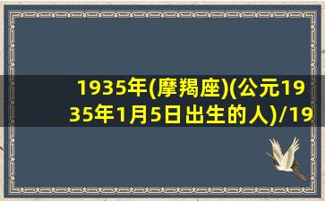 1935年(摩羯座)(公元1935年1月5日出生的人)/1935年(摩羯座)(公元1935年1月5日出生的人)-我的网站