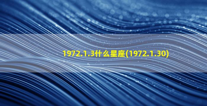 1972.1.3什么星座(1972.1.30)