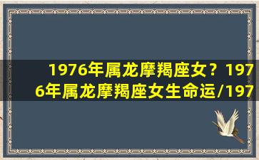 1976年属龙摩羯座女？1976年属龙摩羯座女生命运/1976年属龙摩羯座女？1976年属龙摩羯座女生命运-我的网站