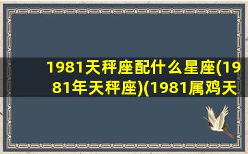 1981天秤座配什么星座(1981年天秤座)(1981属鸡天秤座)