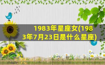 1983年星座女(1983年7月23日是什么星座)