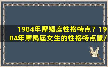 1984年摩羯座性格特点？1984年摩羯座女生的性格特点鼠/1984年摩羯座性格特点？1984年摩羯座女生的性格特点鼠-我的网站