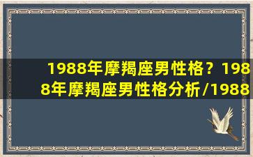 1988年摩羯座男性格？1988年摩羯座男性格分析/1988年摩羯座男性格？1988年摩羯座男性格分析-我的网站