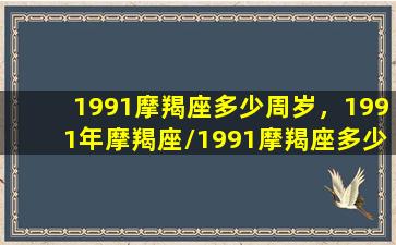 1991摩羯座多少周岁，1991年摩羯座/1991摩羯座多少周岁，1991年摩羯座-我的网站