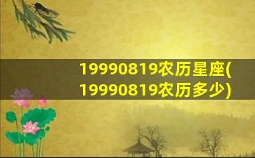 19990819农历星座(19990819农历多少)