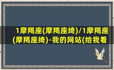 1摩羯座(摩羯座绮)/1摩羯座(摩羯座绮)-我的网站(给我看一下摩羯座)