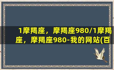 1摩羯座，摩羯座980/1摩羯座，摩羯座980-我的网站(百度摩羯座)