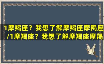 1摩羯座？我想了解摩羯座摩羯座/1摩羯座？我想了解摩羯座摩羯座-我的网站