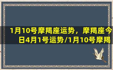 1月10号摩羯座运势，摩羯座今日4月1号运势/1月10号摩羯座运势，摩羯座今日4月1号运势-我的网站