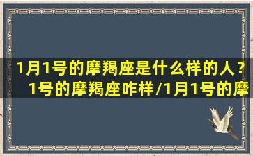 1月1号的摩羯座是什么样的人？1号的摩羯座咋样/1月1号的摩羯座是什么样的人？1号的摩羯座咋样-我的网站